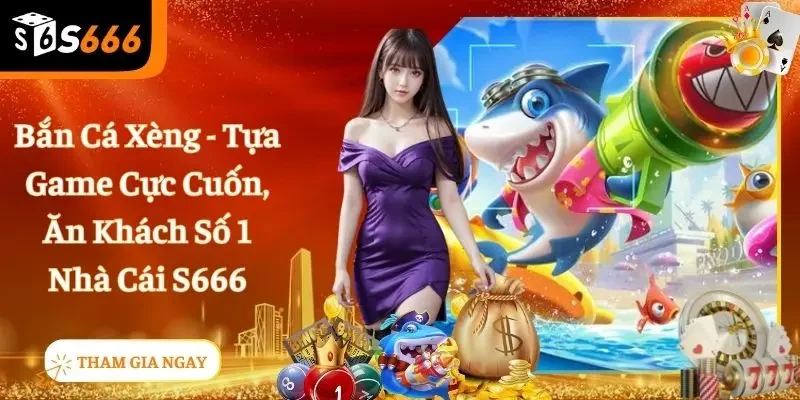 Bắn Cá Xèng - Trò Chơi Cực Cuốn Hút Triệu Ngư Thủ Trên S666