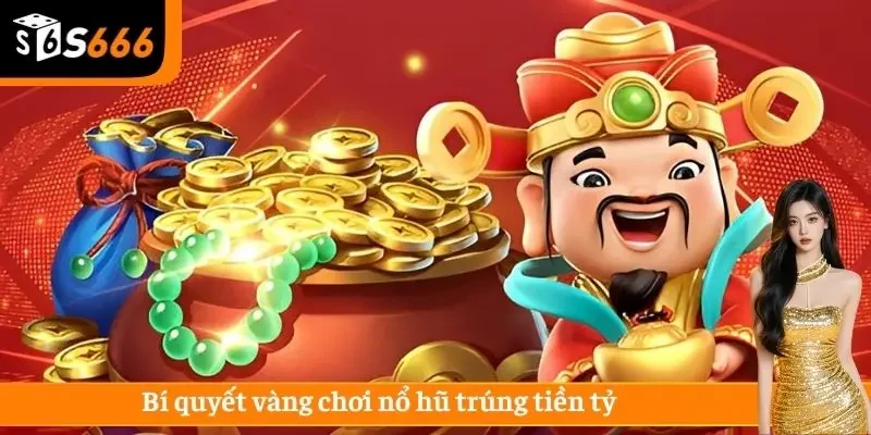 Bí quyết vàng chơi nổ hũ trúng tiền tỷ