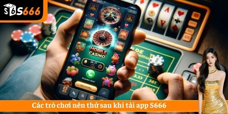 Các trò chơi nên thử sau khi tải app S666