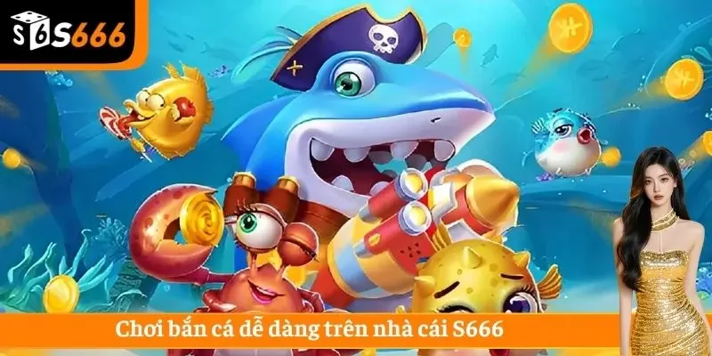 Chơi bắn cá dễ dàng trên nhà cái S666