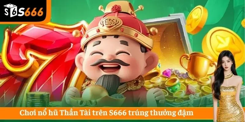 Chơi nổ hũ Thần Tài trên S666 trúng thưởng đậm