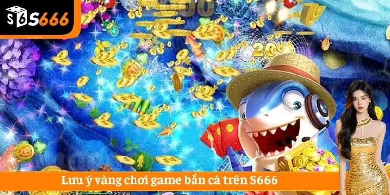 Lưu ý vàng chơi game bắn cá trên S666