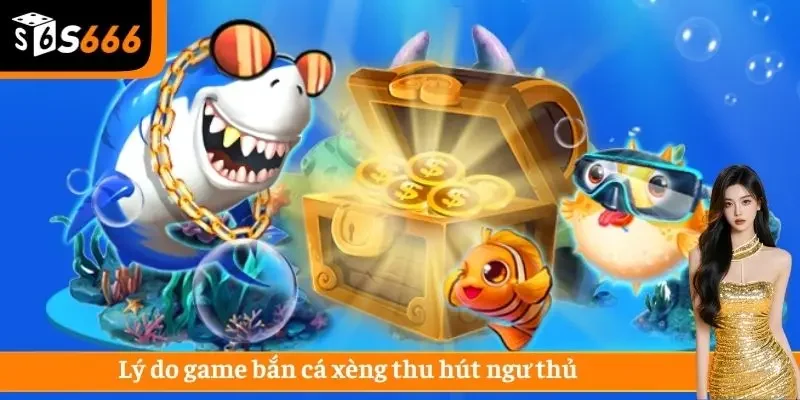 Lý do game bắn cá xèng thu hút ngư thủ