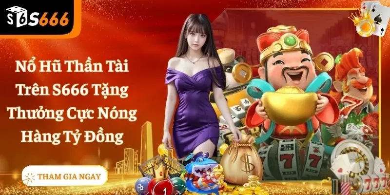 Nổ Hũ Thần Tài - Tựa Game Kịch Tính, Hấp Dẫn Số 1 S666